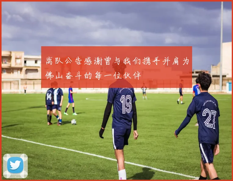 离队公告感谢曾与我们携手并肩为佛山奋斗的每一位伙伴