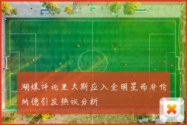 湖媒评论里夫斯应入全明星而非伦纳德引发热议分析