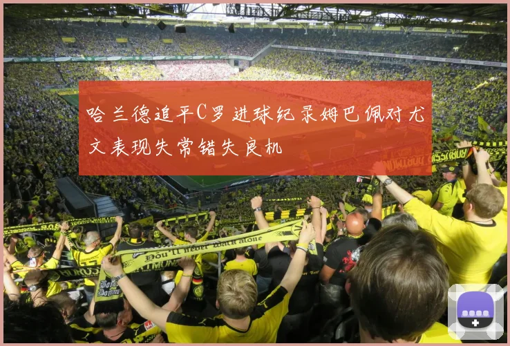 哈兰德追平C罗进球纪录姆巴佩对尤文表现失常错失良机
