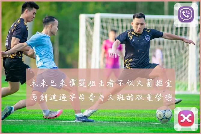 未来已来雷霆狙击者不仅火箭掘金马刺追逐字母哥与文班的双重梦想