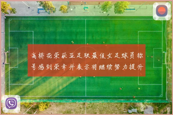 高桥花荣获亚足联最佳女足球员称号感到荣幸并表示将继续努力提升自己