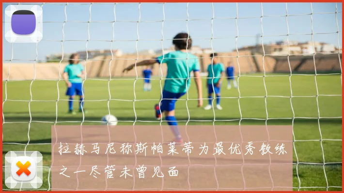 拉赫马尼称斯帕莱蒂为最优秀教练之一尽管未曾见面