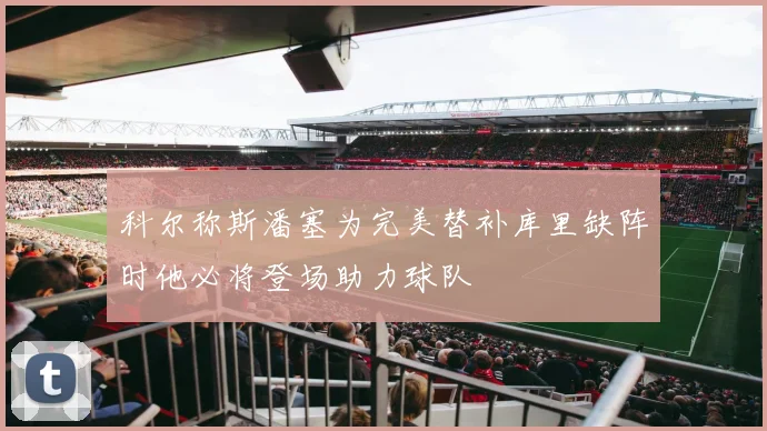 科尔称斯潘塞为完美替补库里缺阵时他必将登场助力球队
