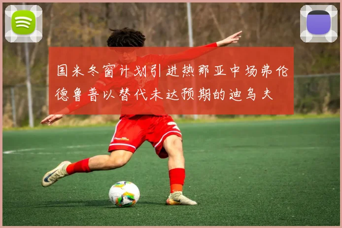 国米冬窗计划引进热那亚中场弗伦德鲁普以替代未达预期的迪乌夫