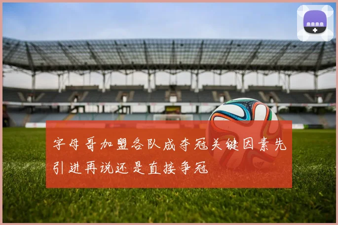 字母哥加盟各队成夺冠关键因素先引进再说还是直接争冠