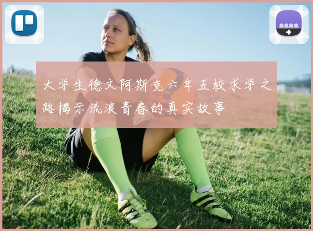 大学生德文阿斯克六年五校求学之路揭示流浪青春的真实故事