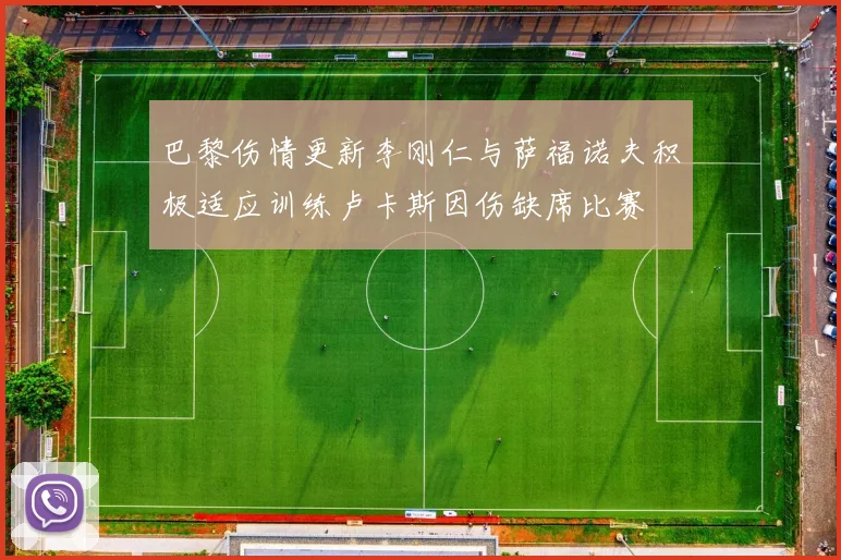 巴黎伤情更新李刚仁与萨福诺夫积极适应训练卢卡斯因伤缺席比赛