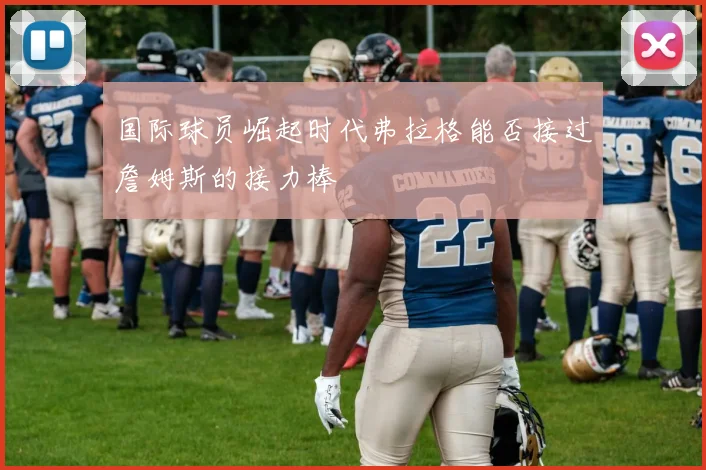 国际球员崛起时代弗拉格能否接过詹姆斯的接力棒