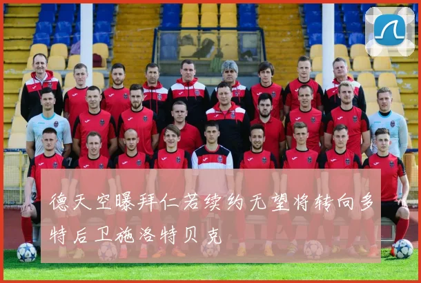 德天空曝拜仁若续约无望将转向多特后卫施洛特贝克