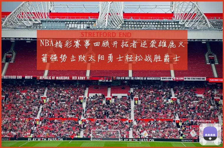 NBA精彩赛事回顾开拓者逆袭雄鹿火箭强势击败太阳勇士轻松战胜爵士