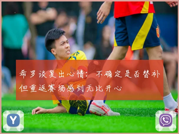 希罗谈复出心情：不确定是否替补但重返赛场感到无比开心