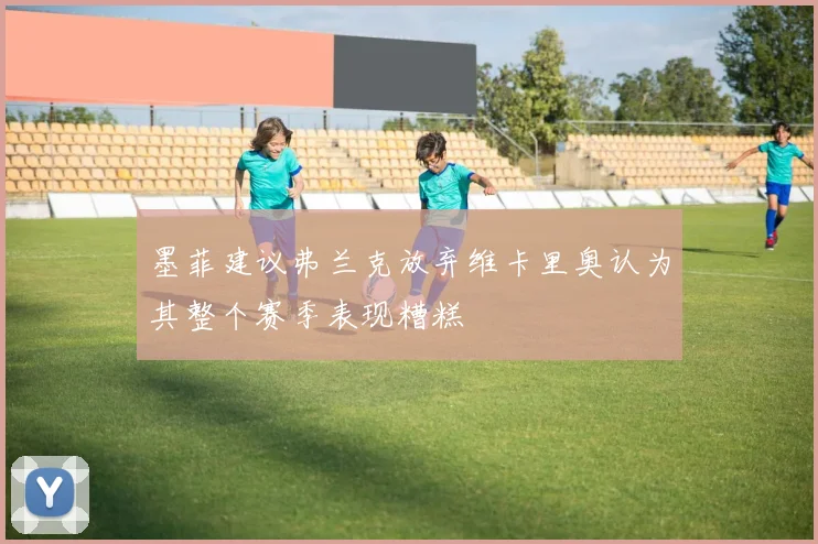 墨菲建议弗兰克放弃维卡里奥认为其整个赛季表现糟糕