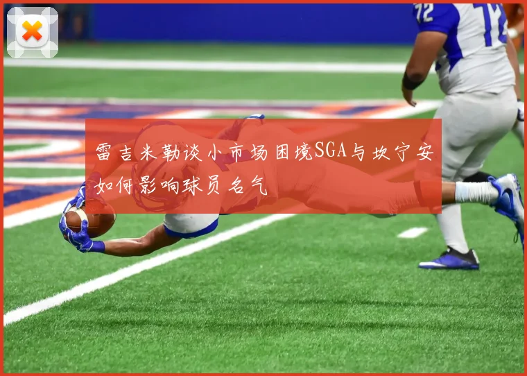 雷吉米勒谈小市场困境SGA与坎宁安如何影响球员名气