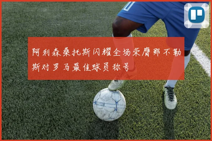 阿利森桑托斯闪耀全场荣膺那不勒斯对罗马最佳球员称号