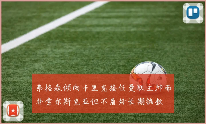 弗格森倾向卡里克接任曼联主帅而非索尔斯克亚但不看好长期执教